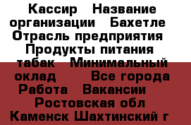 Кассир › Название организации ­ Бахетле › Отрасль предприятия ­ Продукты питания, табак › Минимальный оклад ­ 1 - Все города Работа » Вакансии   . Ростовская обл.,Каменск-Шахтинский г.